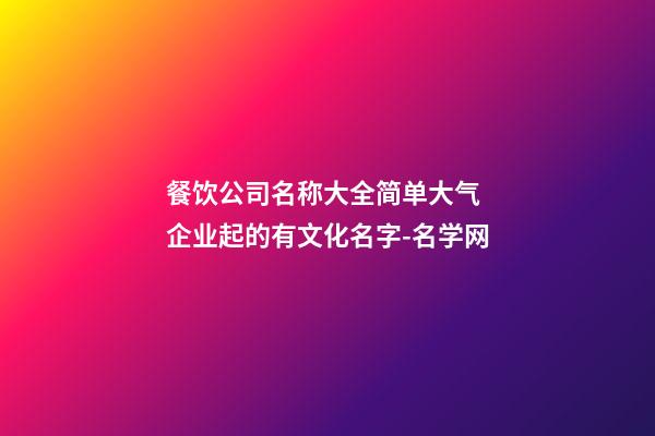 餐饮公司名称大全简单大气 企业起的有文化名字-名学网-第1张-公司起名-玄机派